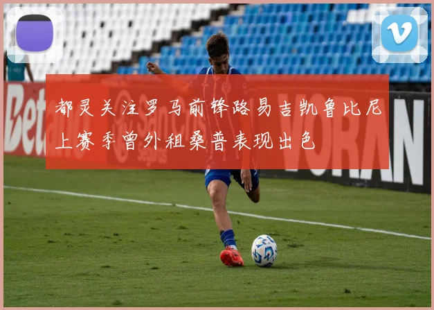 都灵关注罗马前锋路易吉凯鲁比尼上赛季曾外租桑普表现出色
