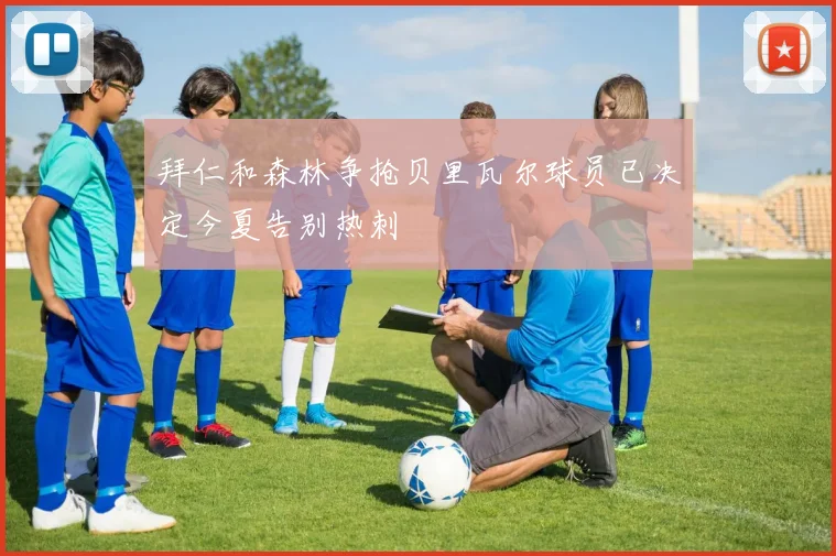 拜仁和森林争抢贝里瓦尔球员已决定今夏告别热刺