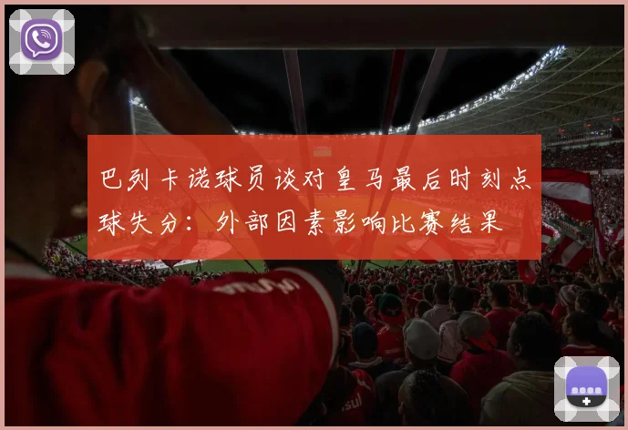 巴列卡诺球员谈对皇马最后时刻点球失分：外部因素影响比赛结果