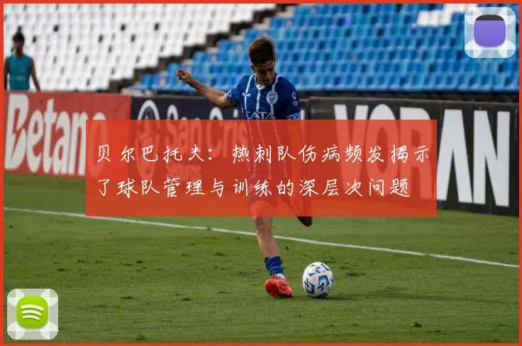 贝尔巴托夫：热刺队伤病频发揭示了球队管理与训练的深层次问题