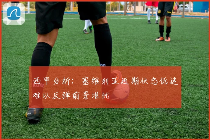 西甲分析：塞维利亚近期状态低迷难以反弹前景堪忧