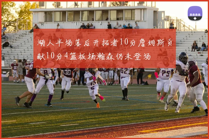 湖人半场落后开拓者10分詹姆斯贡献10分4篮板杨瀚森仍未登场