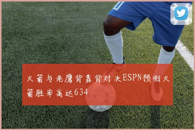 火箭与老鹰背靠背对决ESPN预测火箭胜率高达634