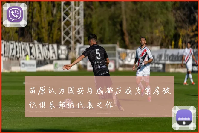苗原认为国安与成都应成为票房破亿俱乐部的代表之作