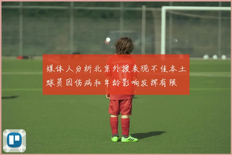 媒体人分析北京外援表现不佳本土球员因伤病和年龄影响发挥有限