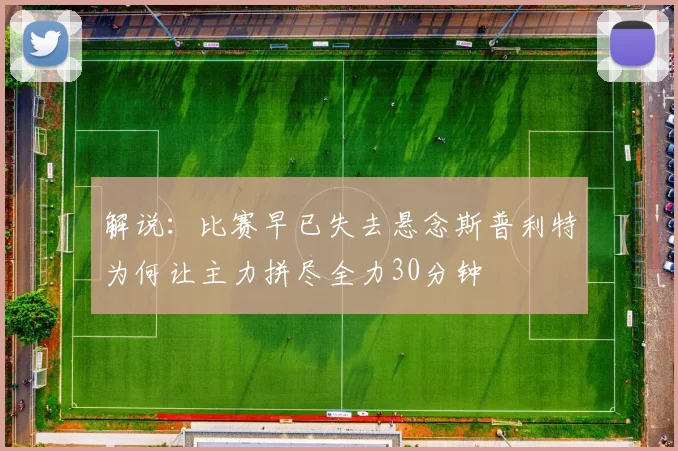 解说：比赛早已失去悬念斯普利特为何让主力拼尽全力30分钟