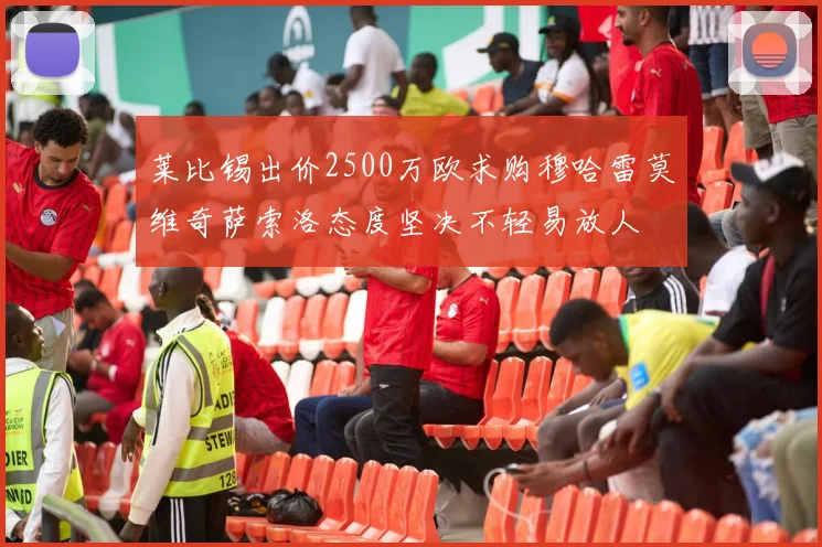 莱比锡出价2500万欧求购穆哈雷莫维奇萨索洛态度坚决不轻易放人