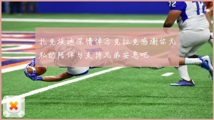 扎克埃迪深情悼念克拉克感谢你无私的陪伴与支持兄弟安息吧