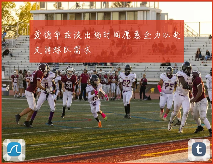 爱德华兹谈出场时间愿意全力以赴支持球队需求