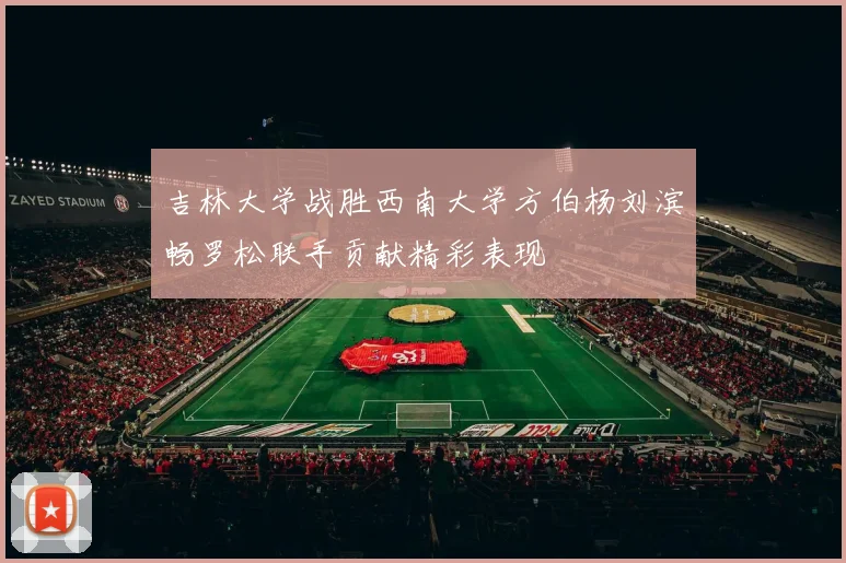 吉林大学战胜西南大学方伯杨刘滨畅罗松联手贡献精彩表现